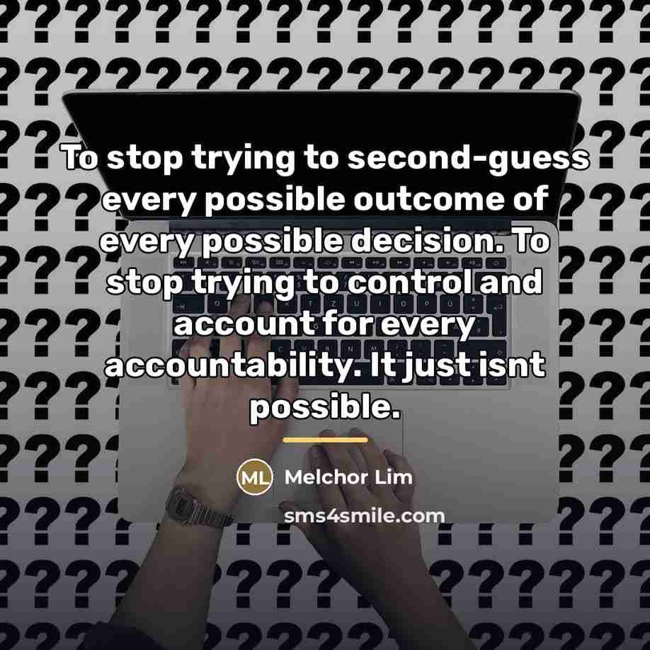 “To stop trying to second-guess every possible outcome of every…” quote by Melchor Lim