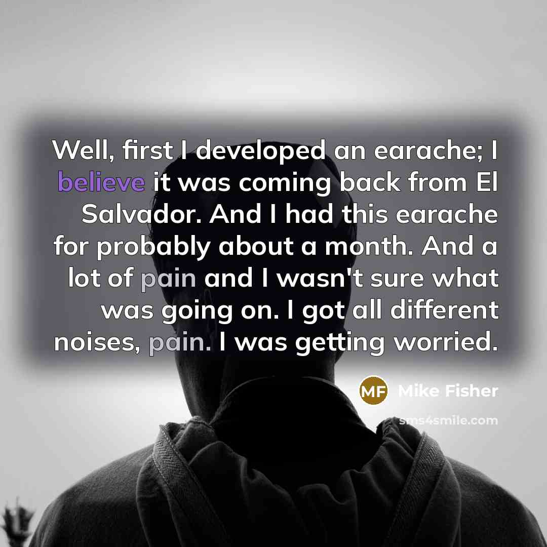 “Well, first I developed an earache; I believe it was…” quote by Mike Fisher