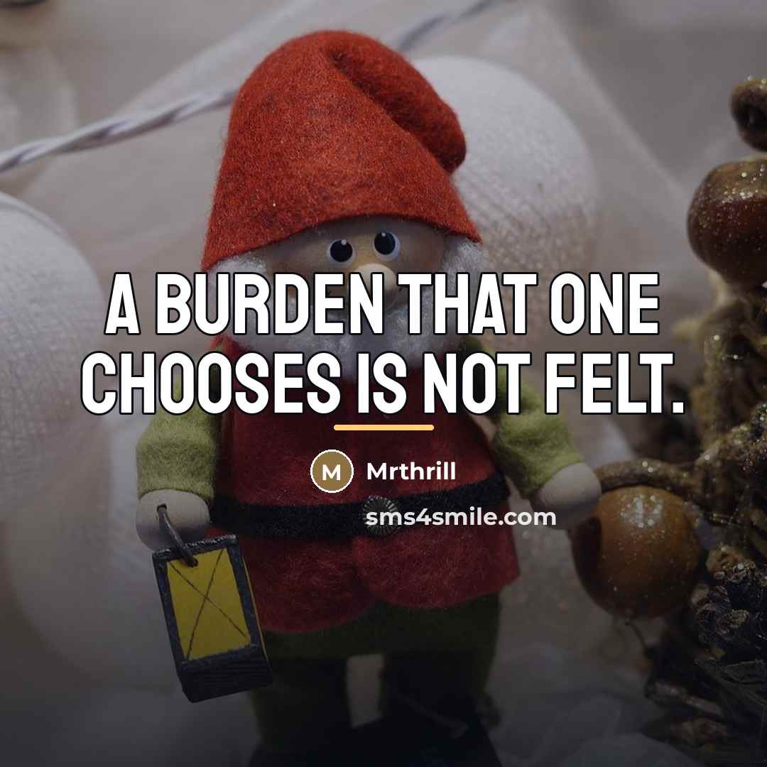 “A burden that one chooses is not felt.…” quote by Mrthrill