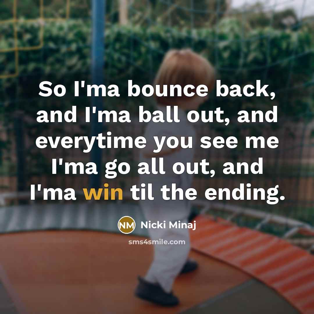 “So I'ma bounce back, and I'ma ball out, and everytime…” quote by Nicki Minaj