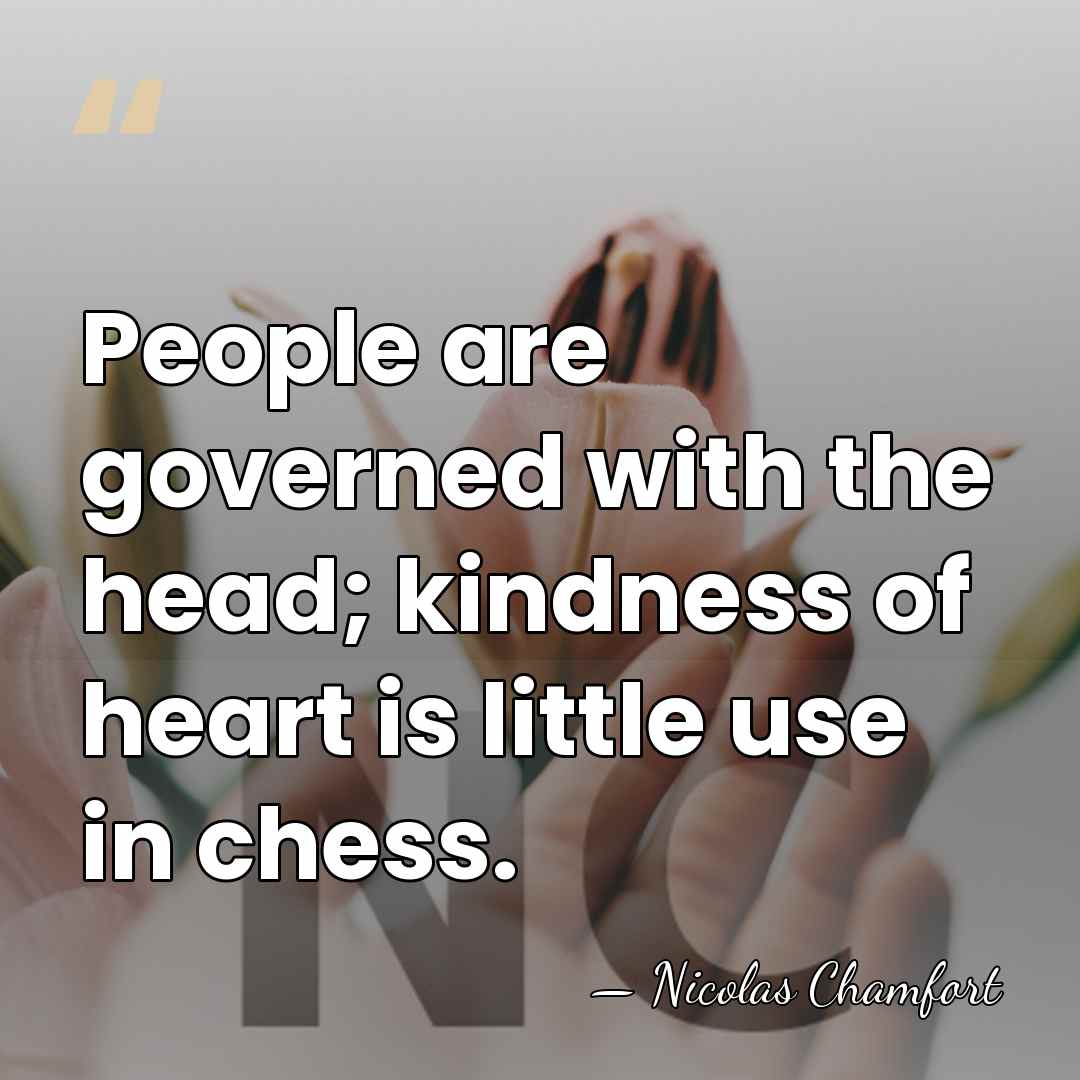 People are governed with the head; kindness of heart is little use&hellip; - Nicolas Chamfort