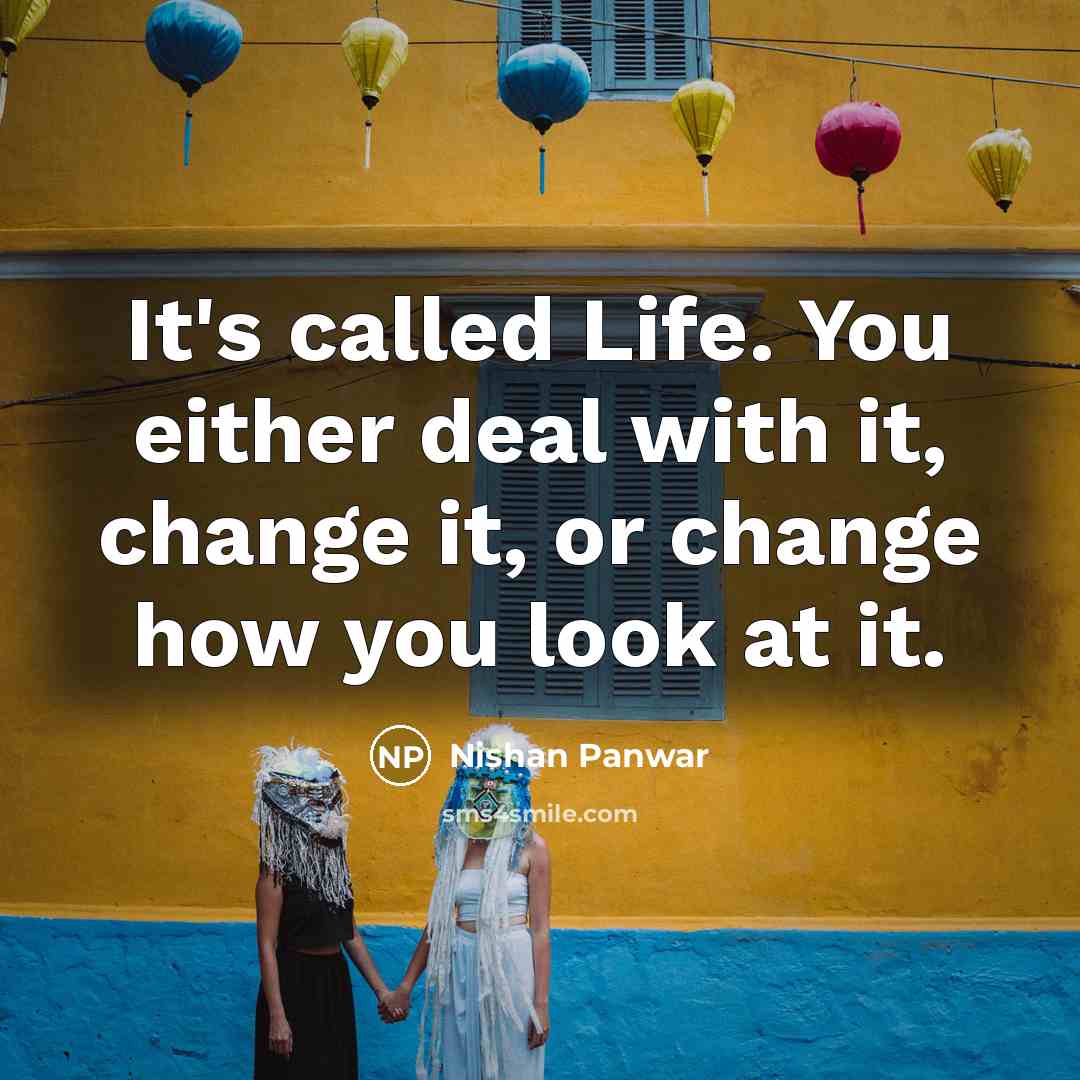 “It's called Life. You either deal with it, change it,…” quote by Nishan Panwar