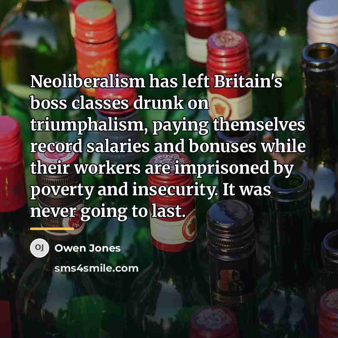 “Neoliberalism has left Britain's boss classes drunk on triumphalism, paying…” quote by Owen Jones