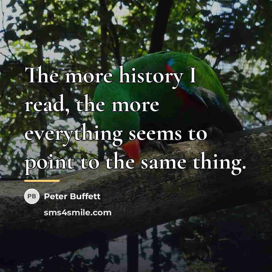 “The more history I read, the more everything seems to…” quote by Peter Buffett