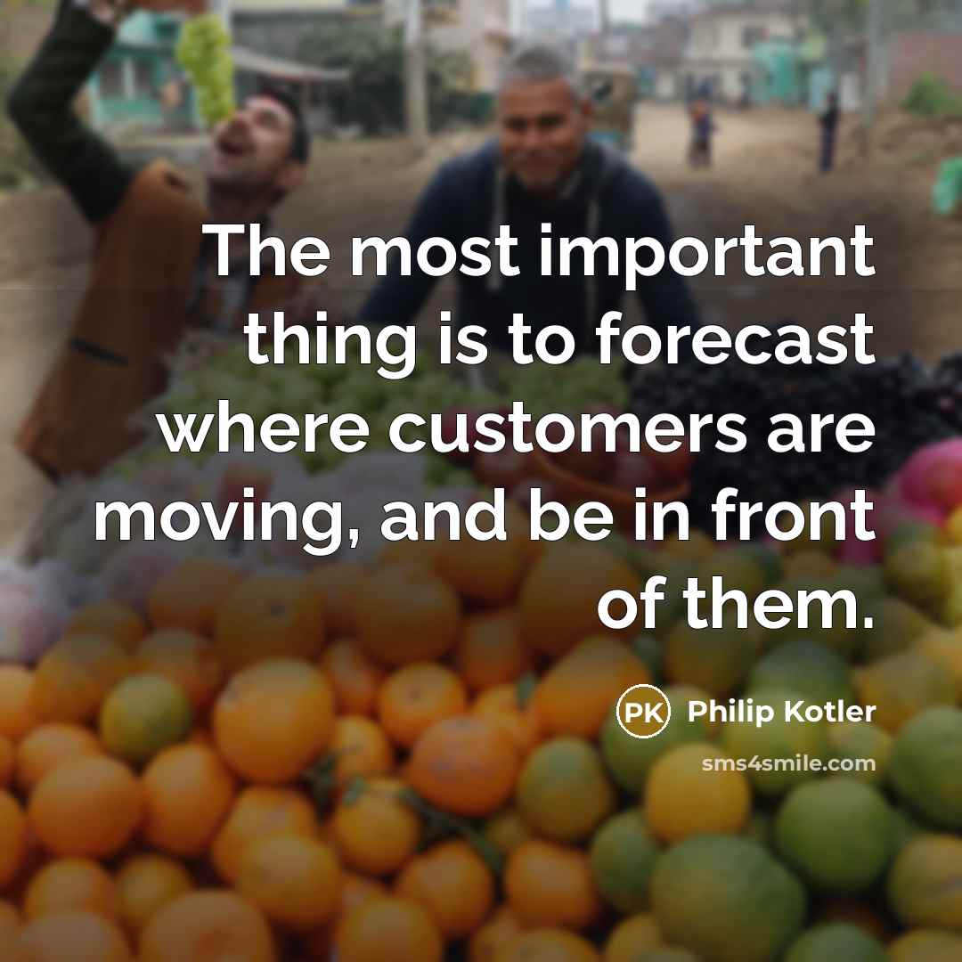 “The most important thing is to forecast where customers are…” quote by Philip Kotler