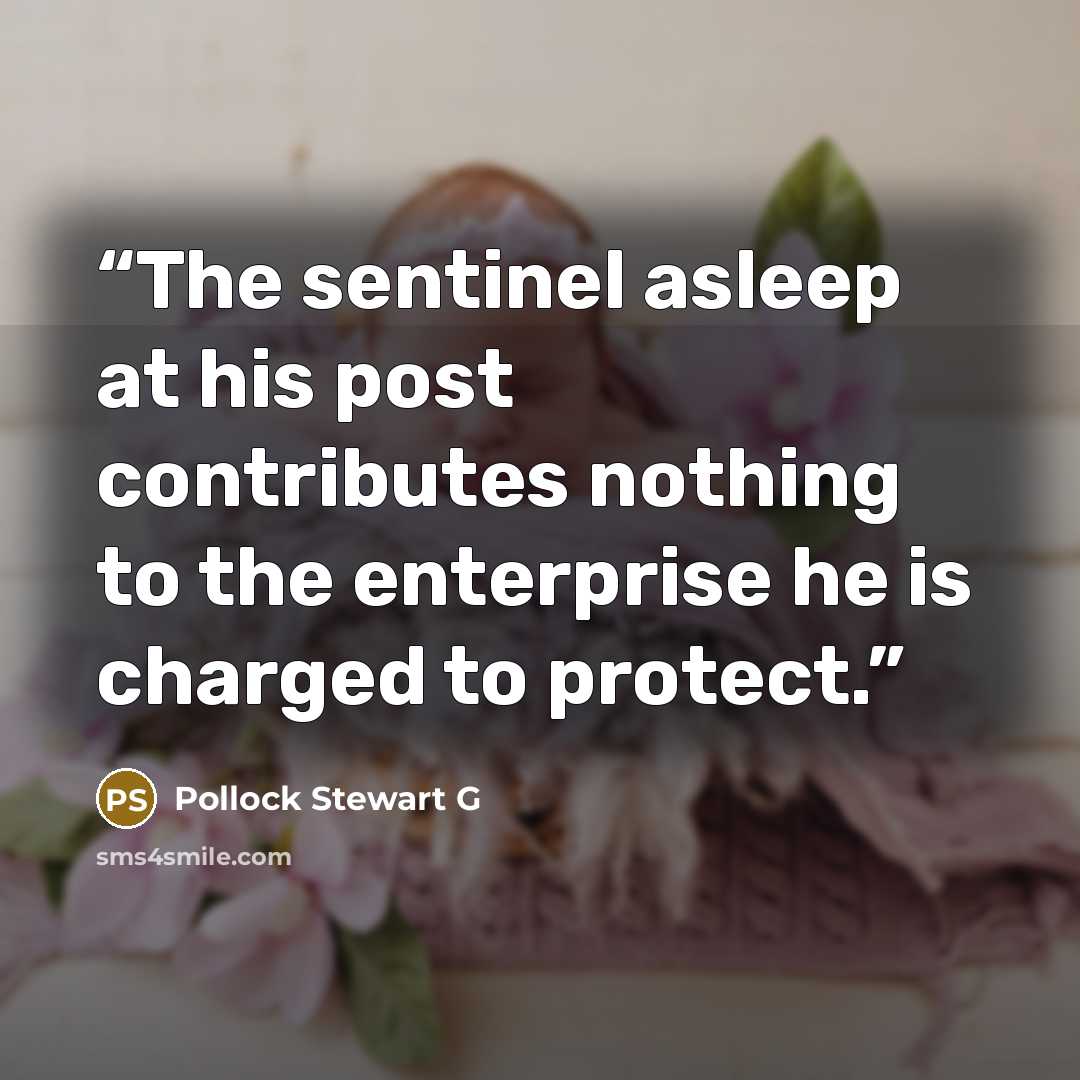 “The sentinel asleep at his post contributes nothing to the enterprise he is charged to protect.” quote by Pollock Stewart G