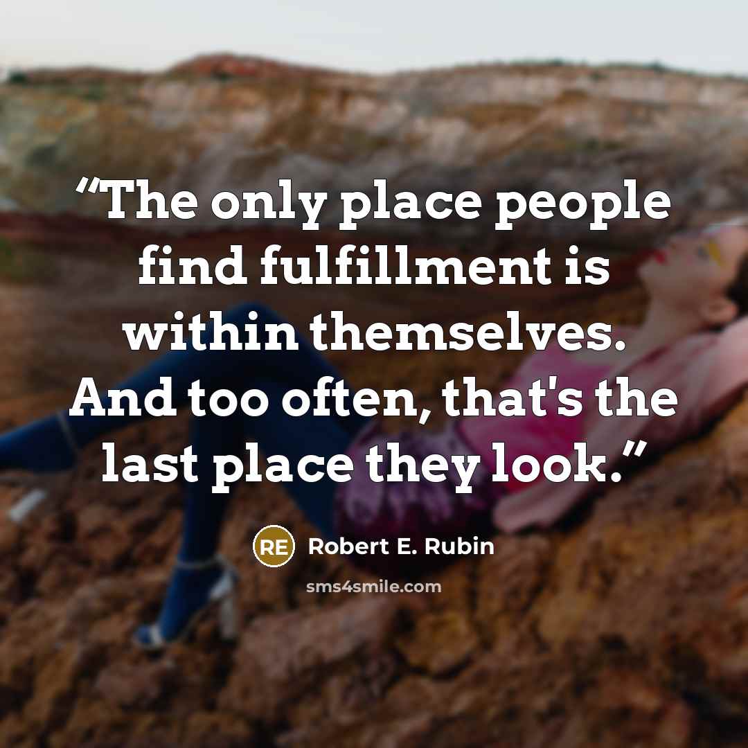 “The only place people find fulfillment is within themselves. And too often, that's the last place they look.” quote by Robert E. Rubin