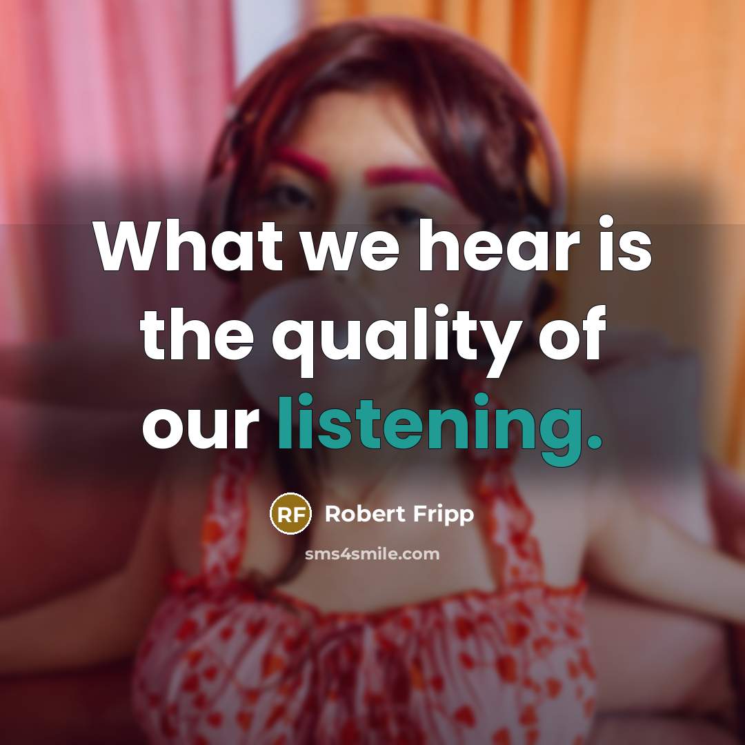 “What we hear is the quality of our listening.…” quote by Robert Fripp