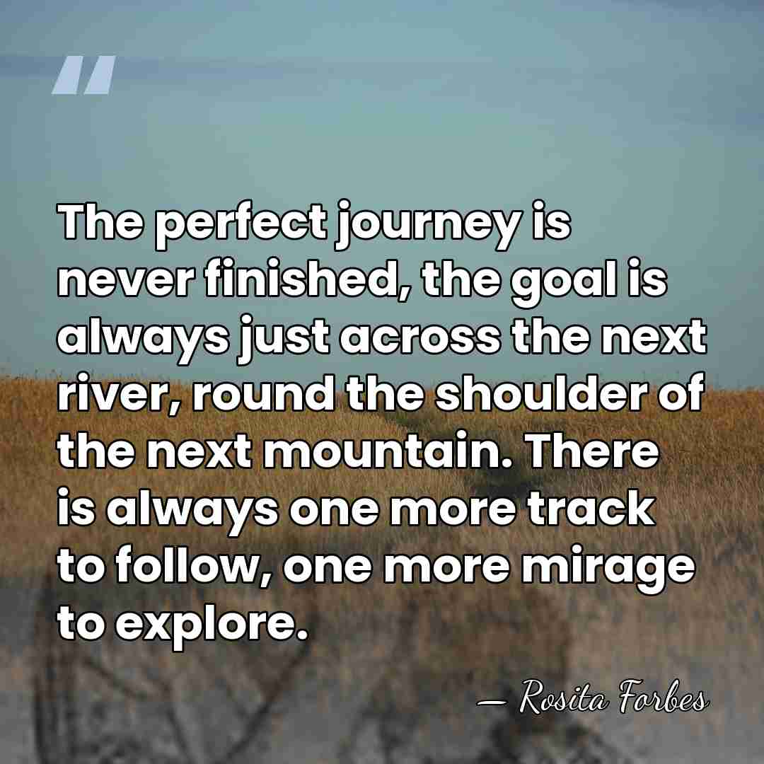 The perfect journey is never finished, the goal is always just across&hellip; - Rosita Forbes