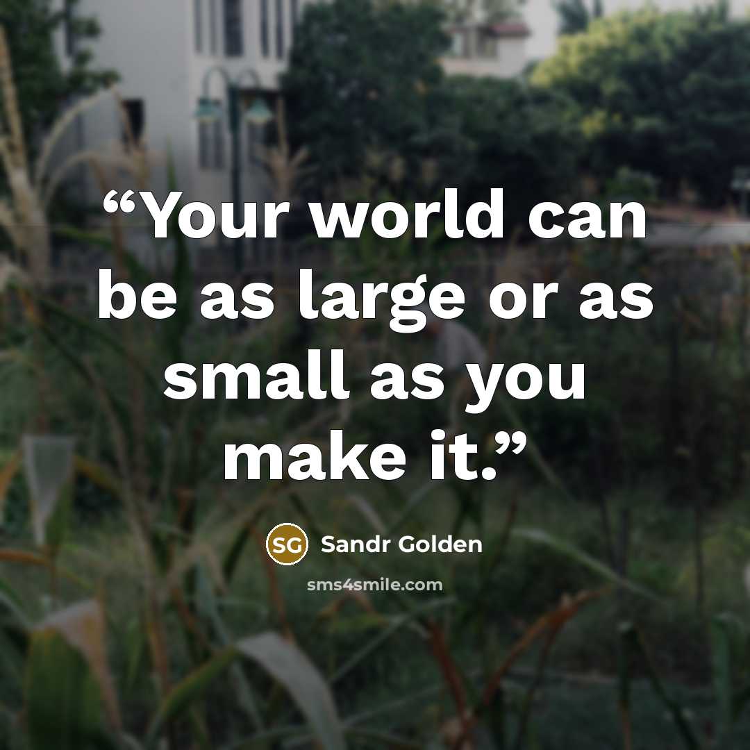 “Your world can be as large or as small as you make it.” quote by Sandr Golden
