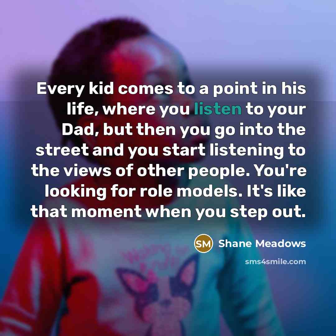 “Every kid comes to a point in his life, where…” quote by Shane Meadows