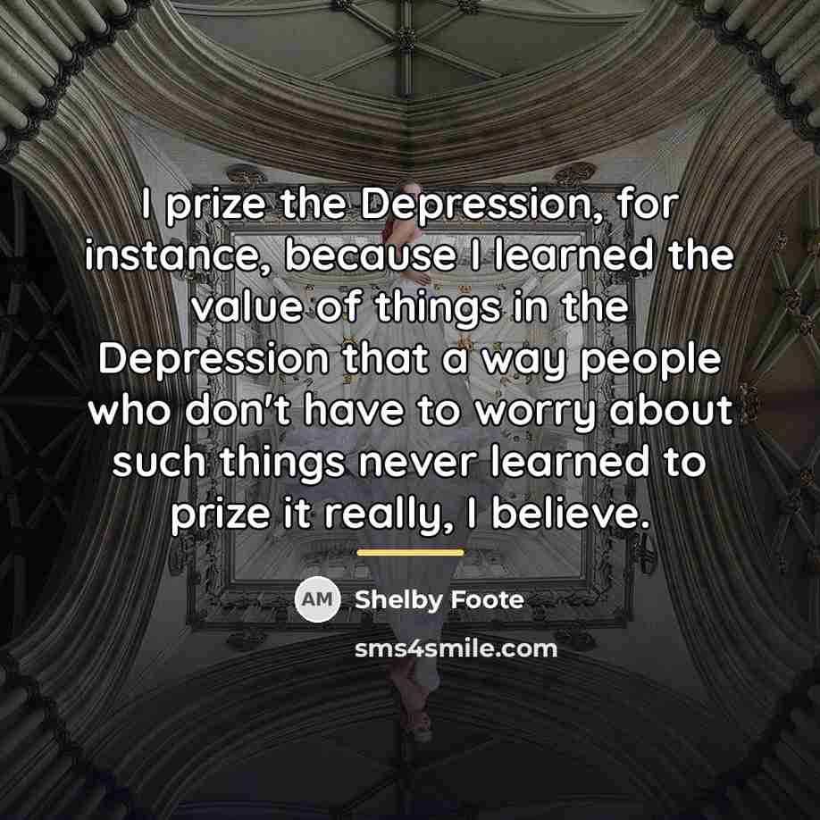 “I prize the Depression, for instance, because I learned the…” quote by Shelby Foote