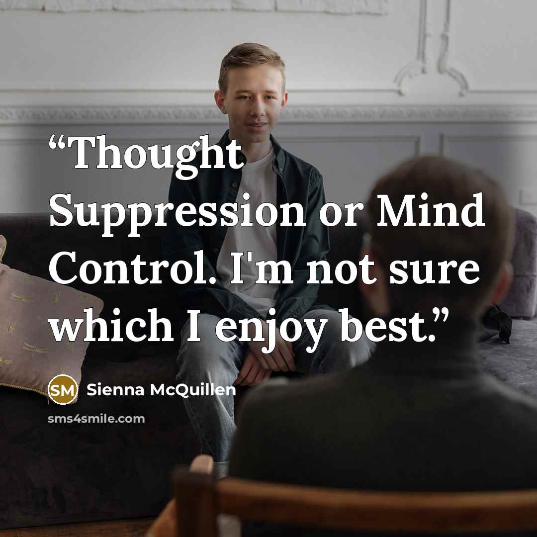 “Thought Suppression or Mind Control. I'm not sure which I enjoy best.” quote by Sienna McQuillen