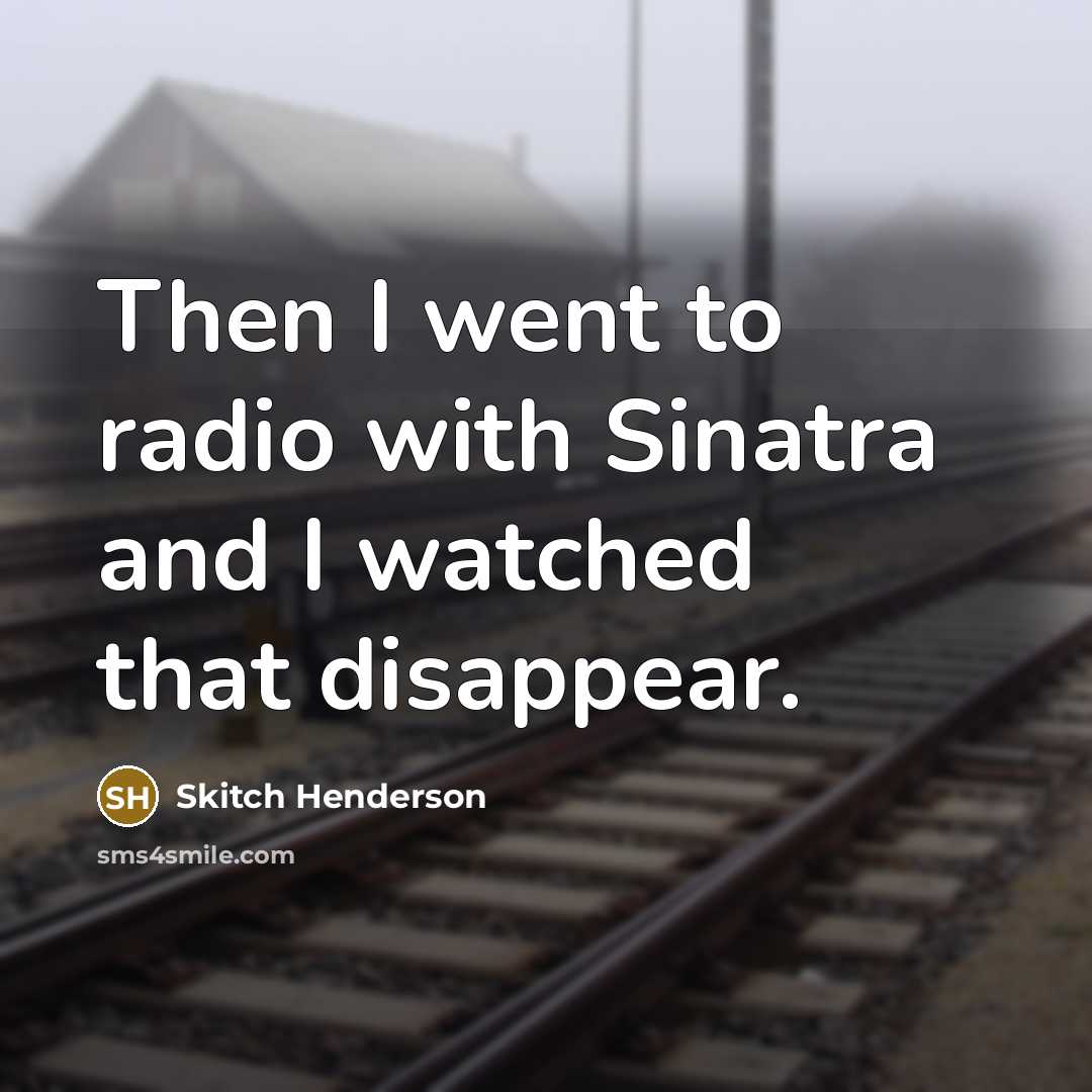 “Then I went to radio with Sinatra and I watched…” quote by Skitch Henderson