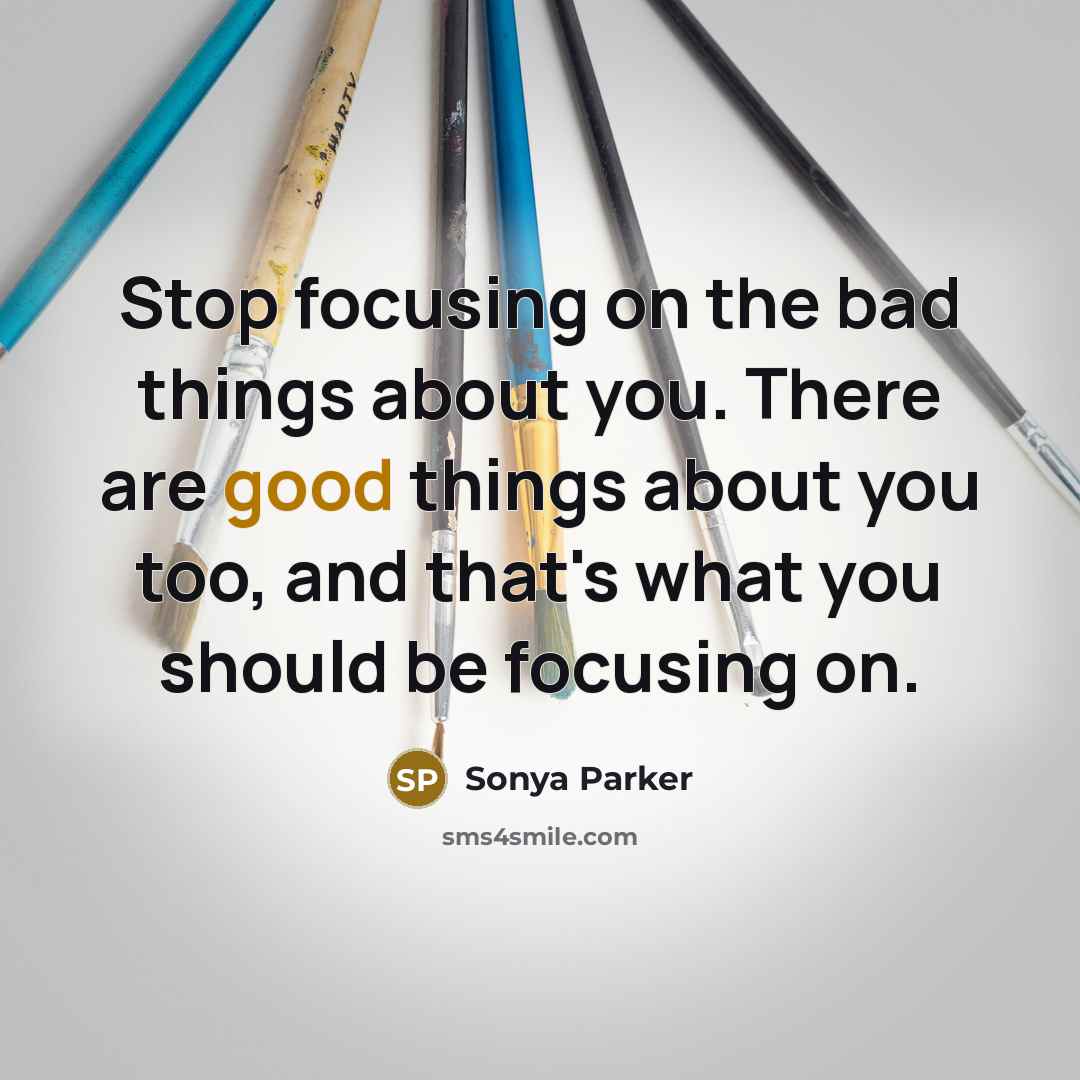 “Stop focusing on the bad things about you. There are…” quote by Sonya Parker