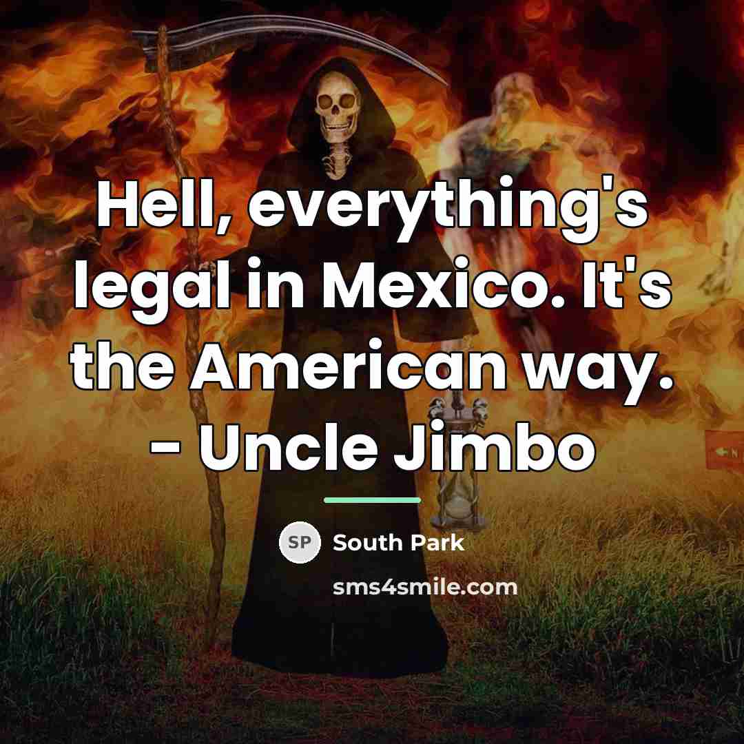 “Hell, everything's legal in Mexico. It's the American way. -…” quote by South Park