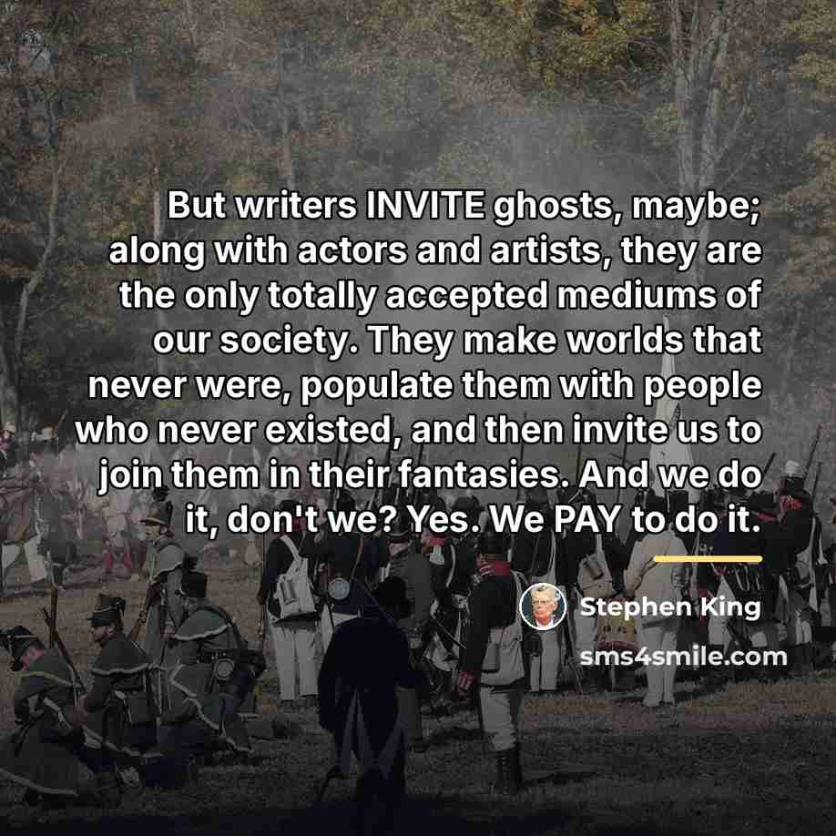 “But writers INVITE ghosts, maybe; along with actors and artists,…” quote by Stephen King