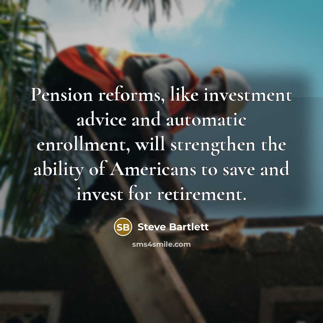 “Pension reforms, like investment advice and automatic enrollment, will strengthen…” quote by Steve Bartlett
