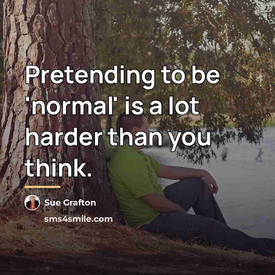 “Pretending to be 'normal' is a lot harder than you…” quote by Sue Grafton