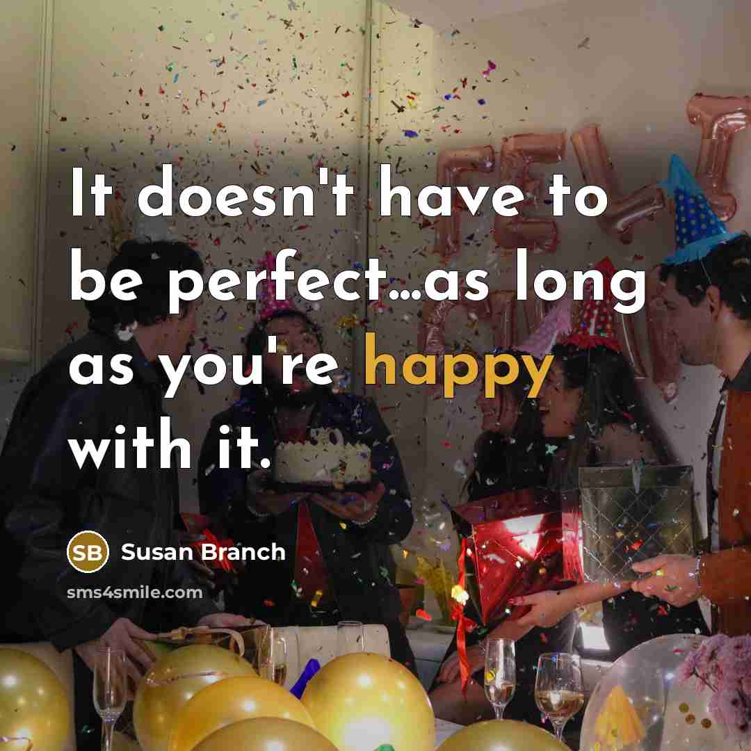 “It doesn't have to be perfect...as long as you're happy with it.” quote by Susan Branch