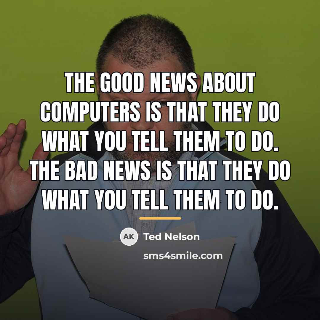 “The good news about computers is that they do what…” quote by Ted Nelson