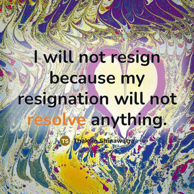 “I will not resign because my resignation will not resolve…” quote by Thaksin Shinawatra