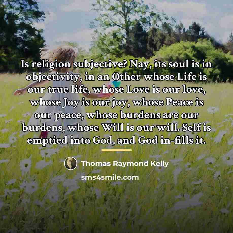 “Is religion subjective? Nay, its soul is in objectivity, in…” quote by Thomas Raymond Kelly