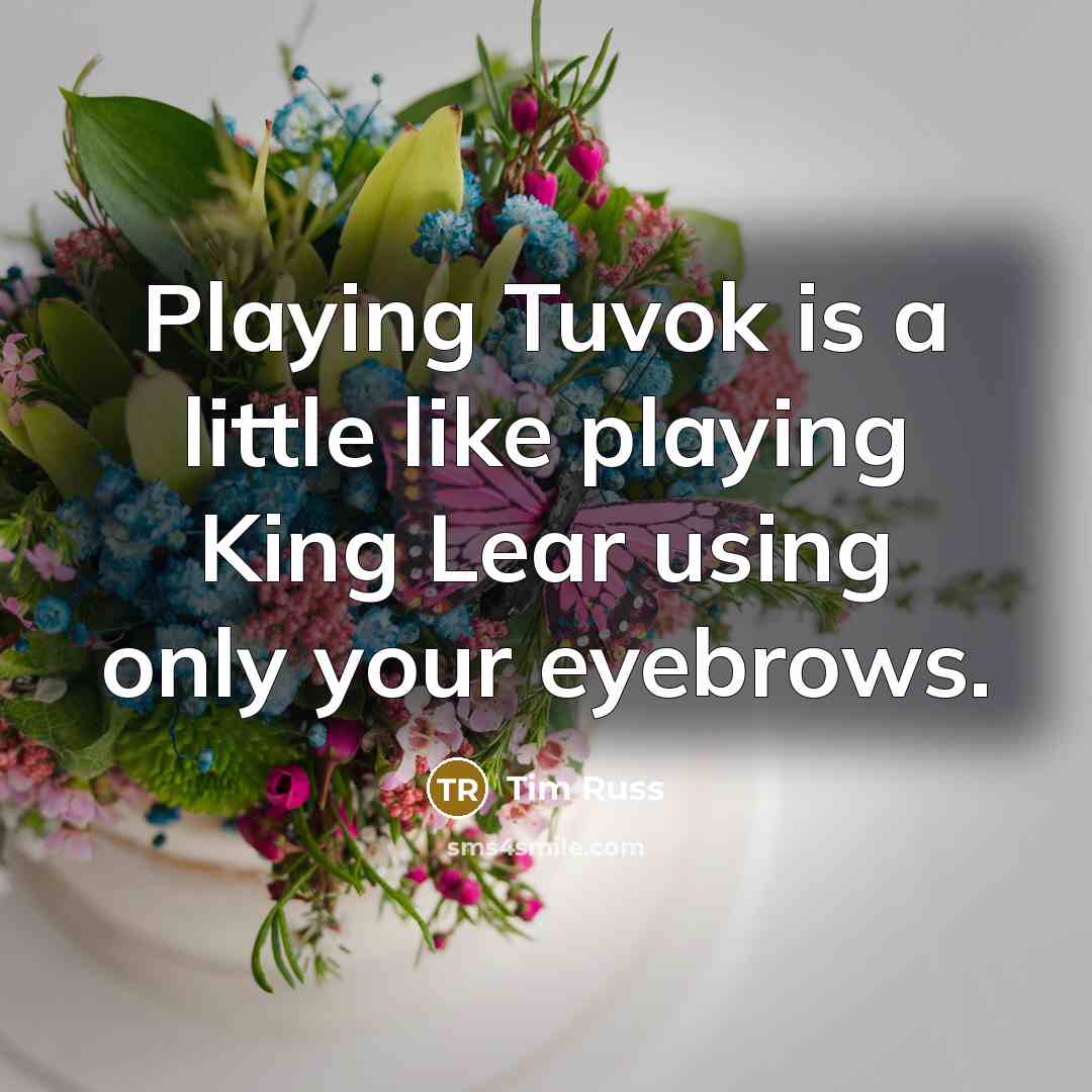 “Playing Tuvok is a little like playing King Lear using…” quote by Tim Russ