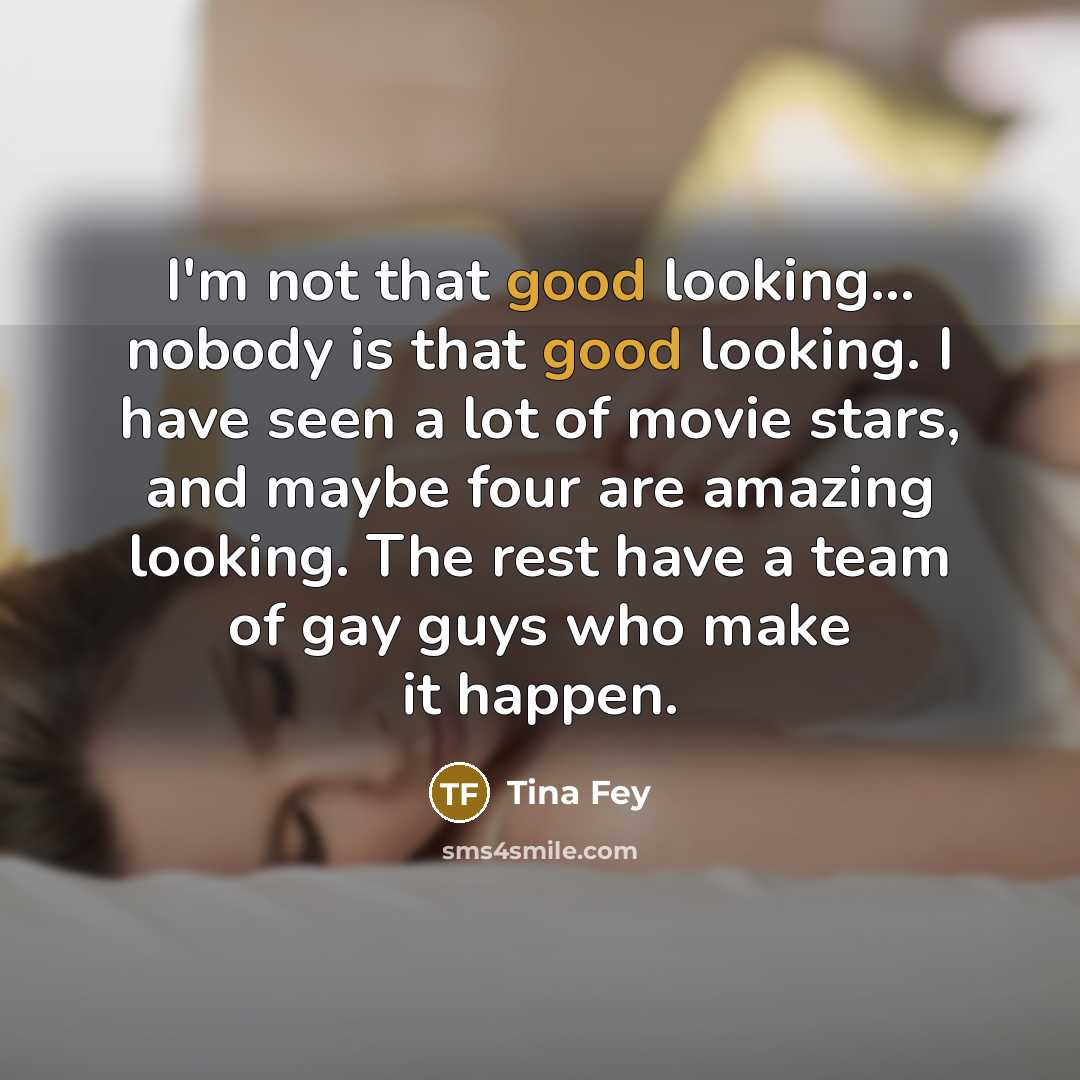 “I'm not that good looking... nobody is that good looking.…” quote by Tina Fey