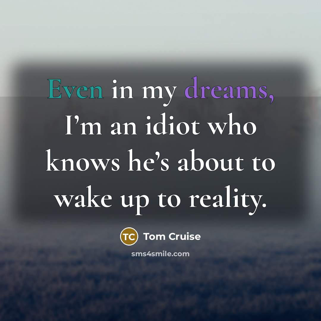 “Even in my dreams, I’m an idiot who knows he’s…” quote by Tom Cruise