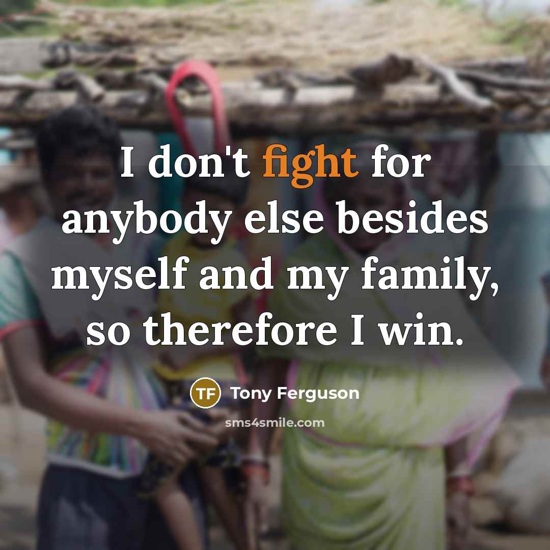 “I don't fight for anybody else besides myself and my…” quote by Tony Ferguson