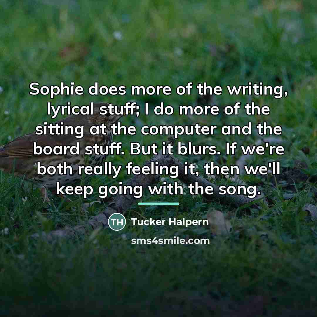 “Sophie does more of the writing, lyrical stuff; I do…” quote by Tucker Halpern