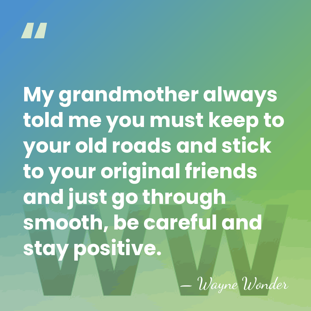 My grandmother always told me you must keep to your old roads&hellip; - Wayne Wonder