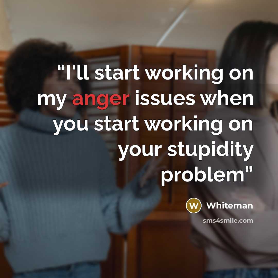 “I'll start working on my anger issues when you start working on your stupidity problem” quote by Whiteman