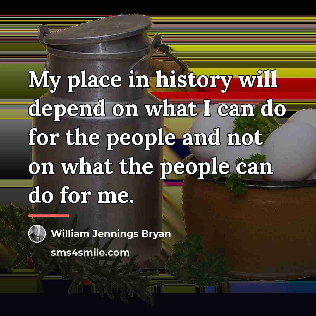 “My place in history will depend on what I can…” quote by William Jennings Bryan