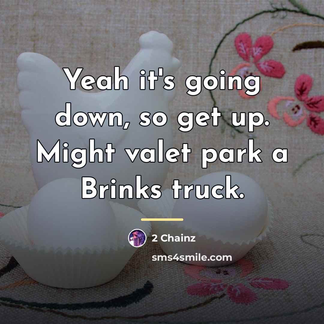 “Yeah it's going down, so get up. Might valet park…” quote by 2 Chainz