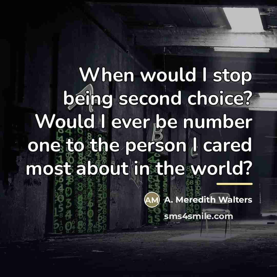 “When would I stop being second choice? Would I ever…” quote by A. Meredith Walters