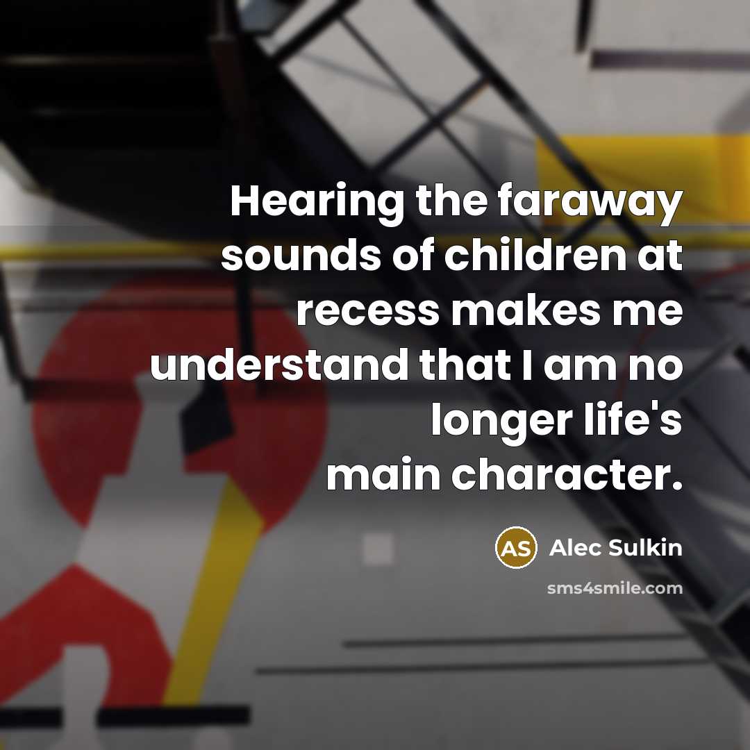 “Hearing the faraway sounds of children at recess makes me…” quote by Alec Sulkin