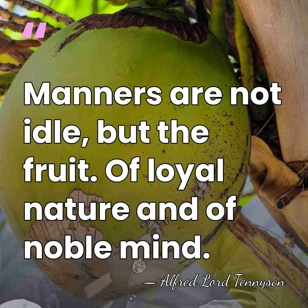 Manners are not idle, but the fruit. Of loyal nature and of&hellip; - Alfred Lord Tennyson