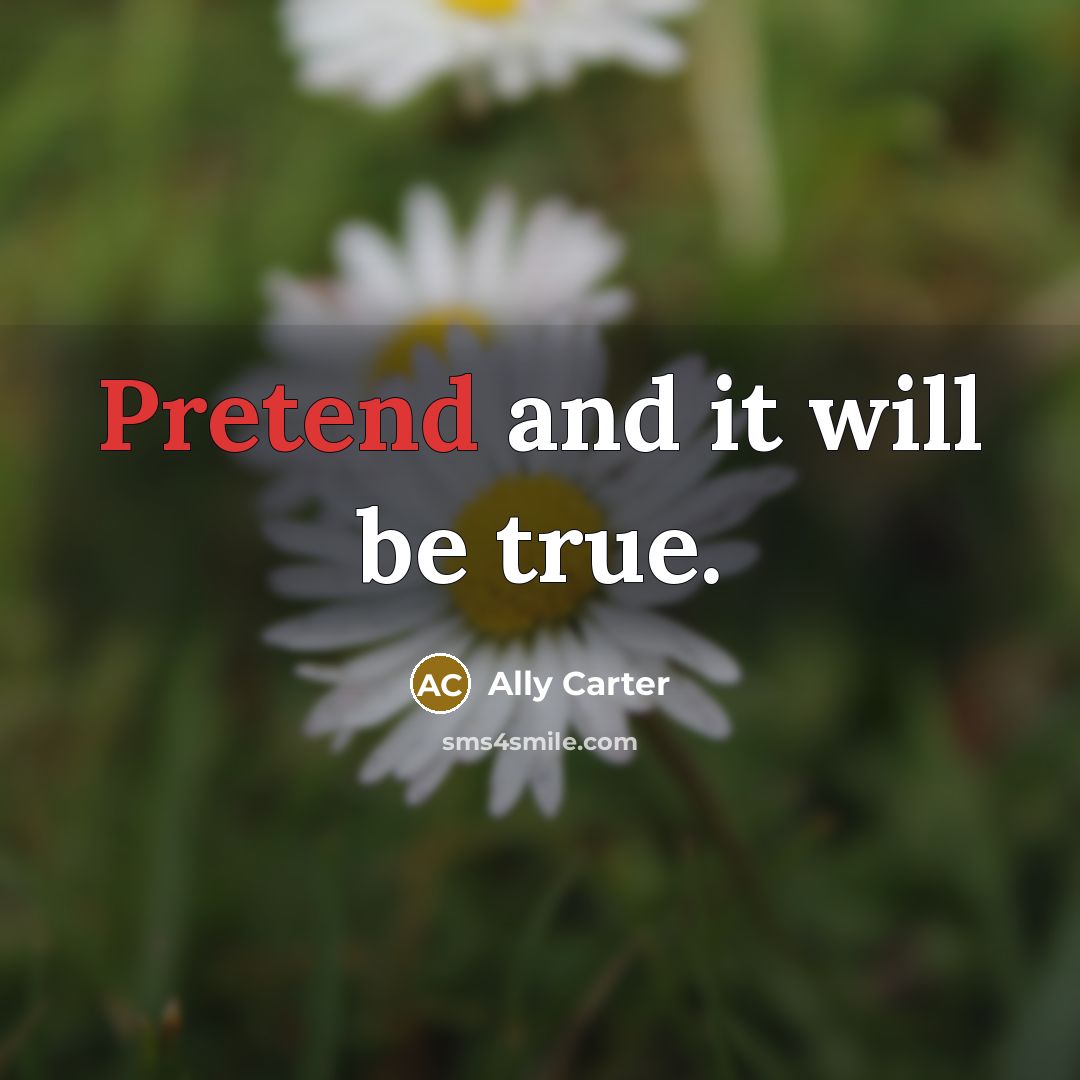 “Pretend and it will be true.…” quote by Ally Carter