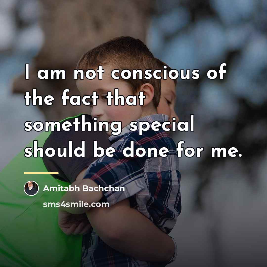 “I am not conscious of the fact that something special…” quote by Amitabh Bachchan