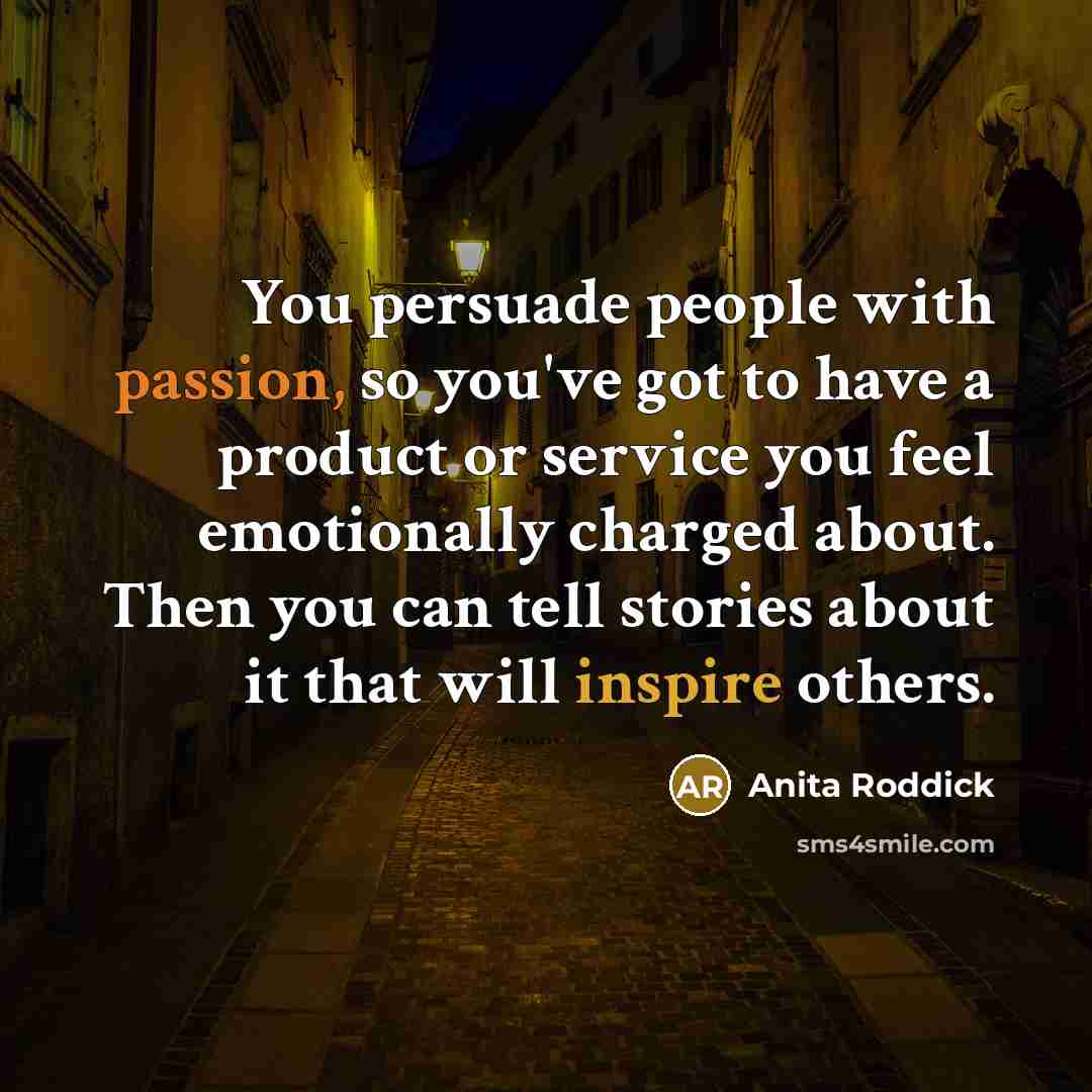 “You persuade people with passion, so you've got to have…” quote by Anita Roddick