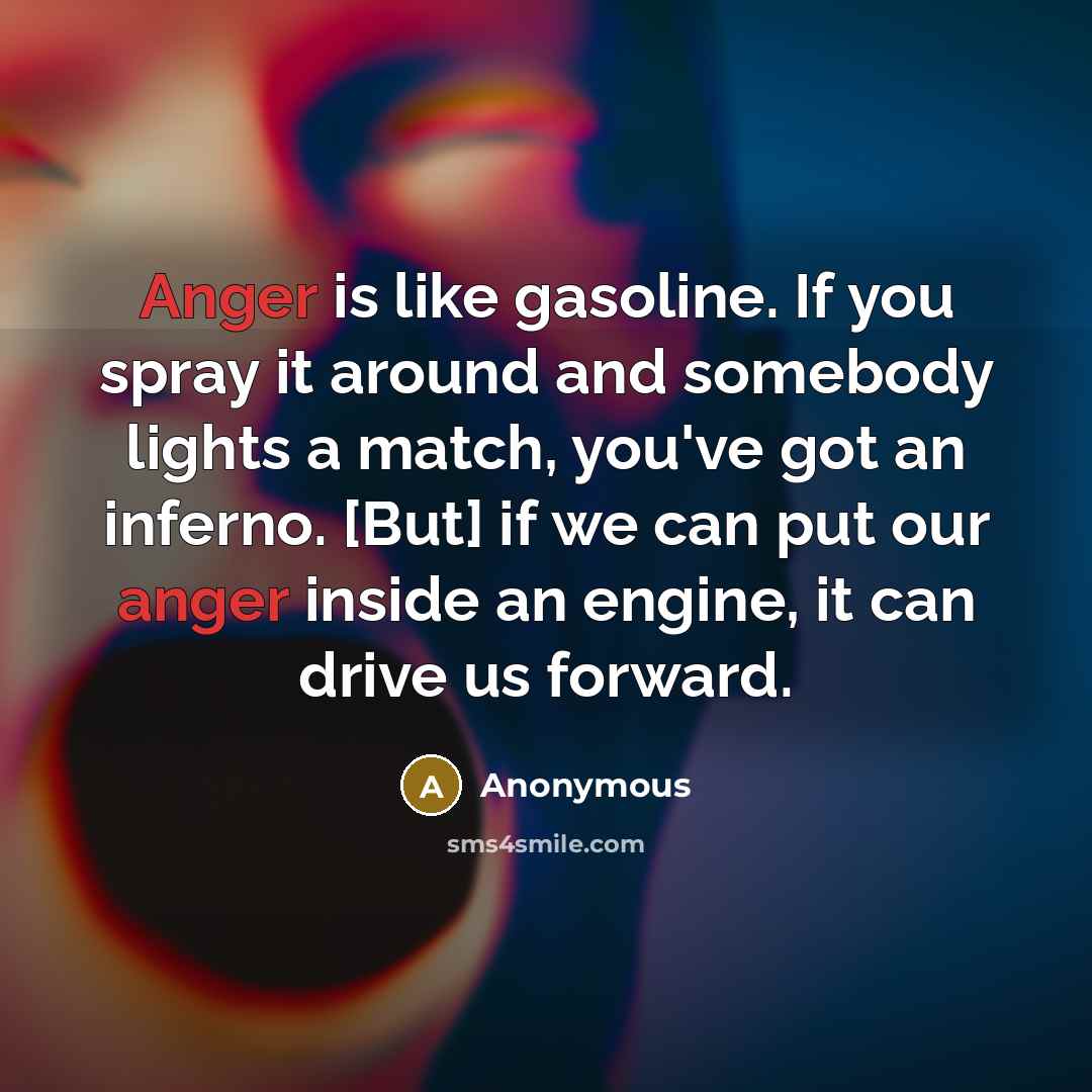 “Anger is like gasoline. If you spray it around and…” quote by Anonymous