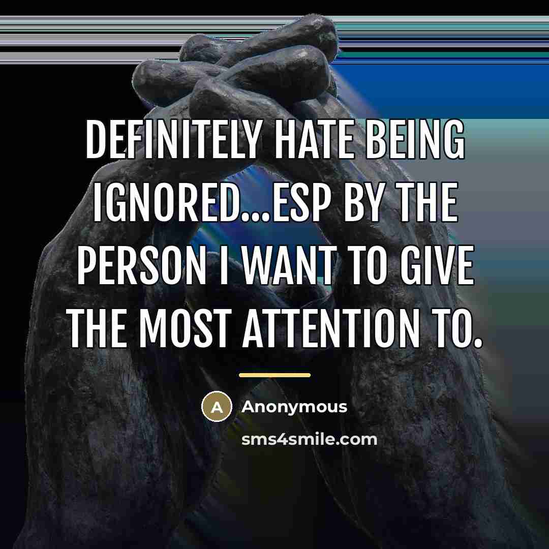 “Definitely hate being ignored...esp by the person I want to…” quote by Anonymous