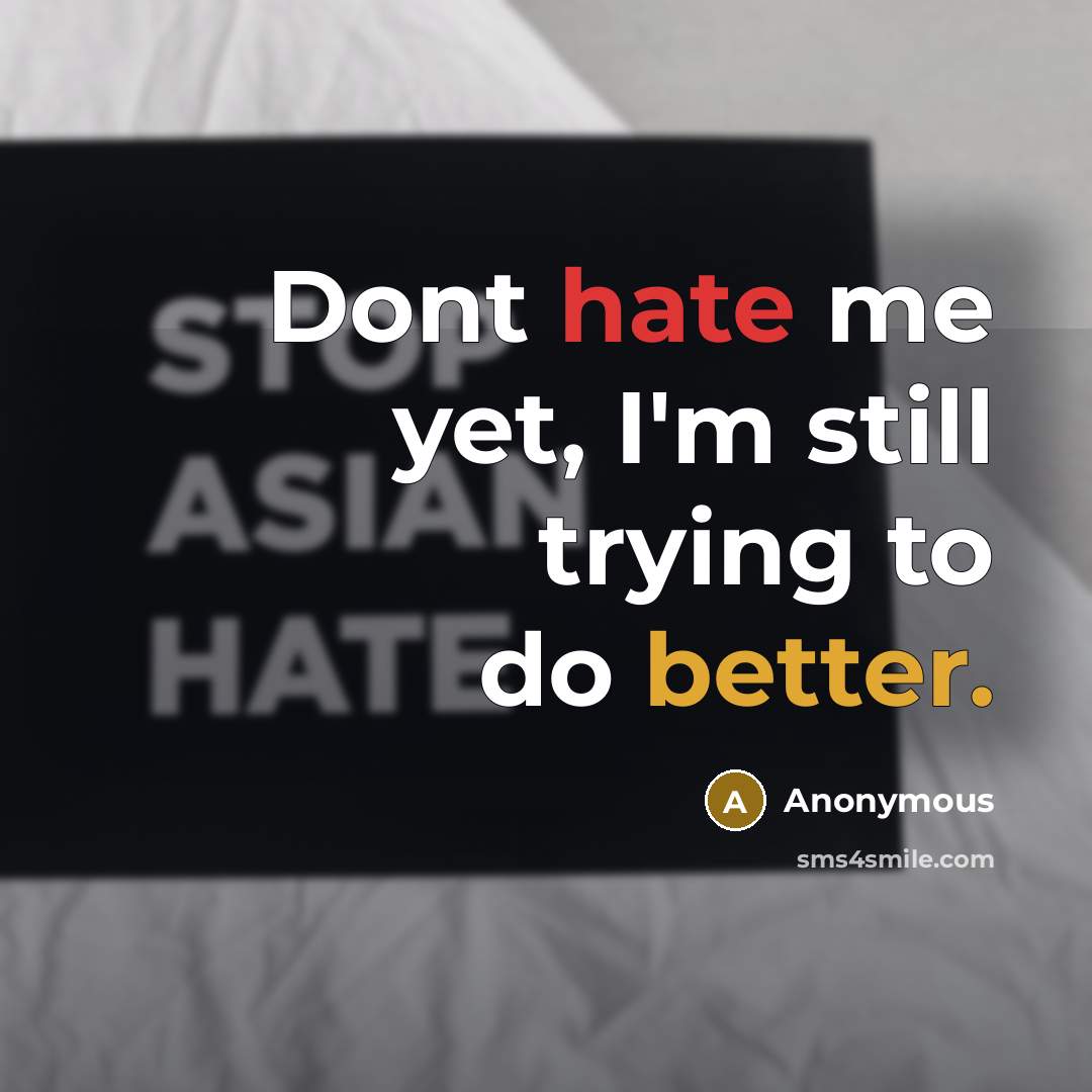 “Dont hate me yet, I'm still trying to do better.” quote by Anonymous