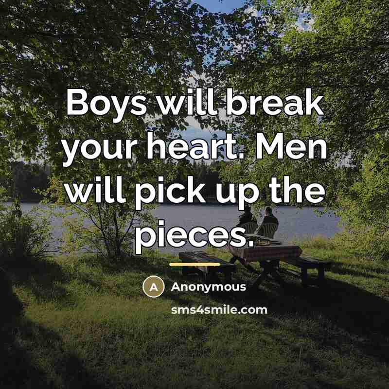 “Boys will break your heart. Men will pick up the…” quote by Anonymous