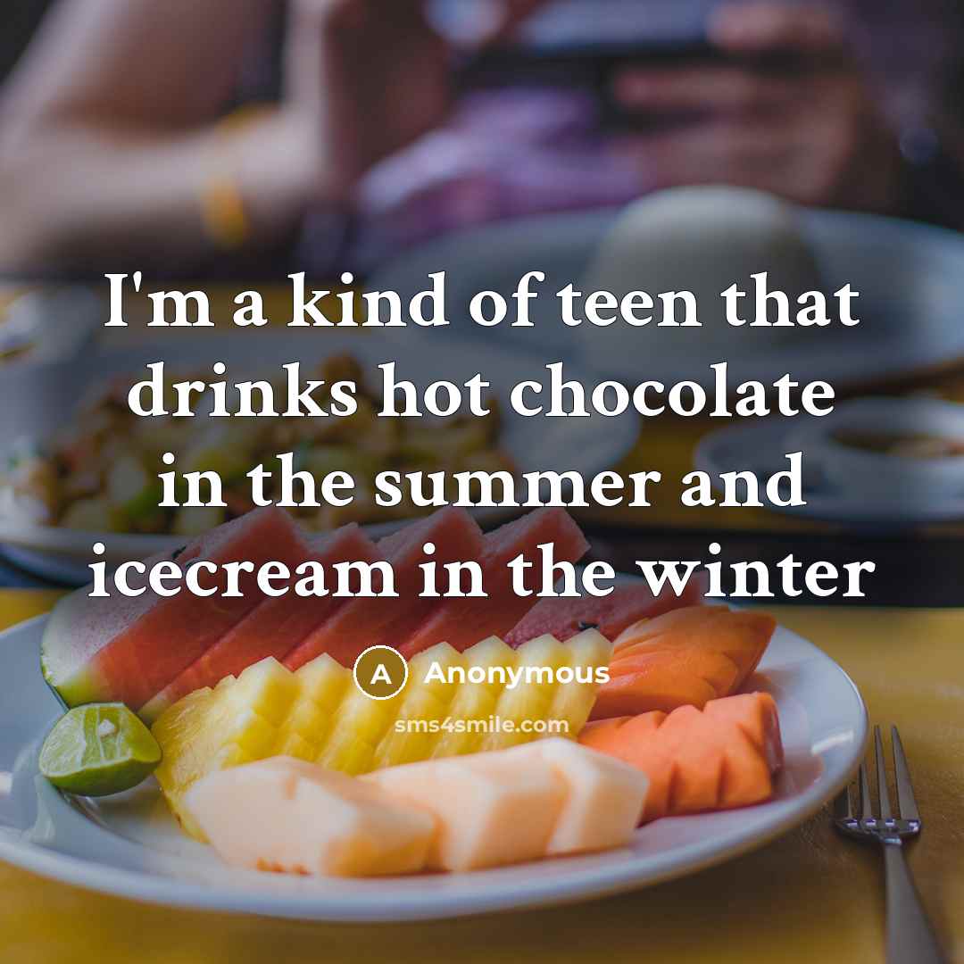 “I'm a kind of teen that drinks hot chocolate in the summer and icecream in the winter” quote by Anonymous