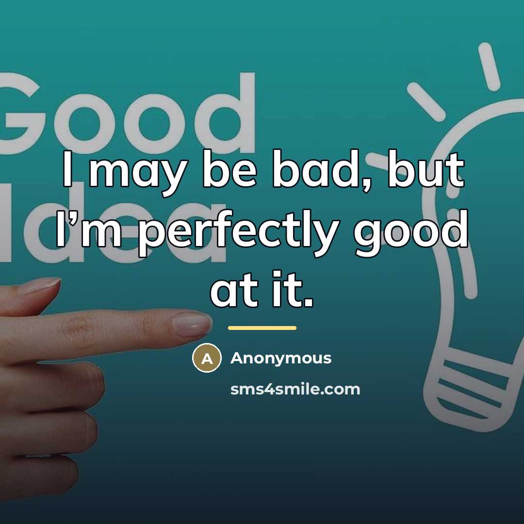 “I may be bad, but I’m perfectly good at it.…” quote by Anonymous