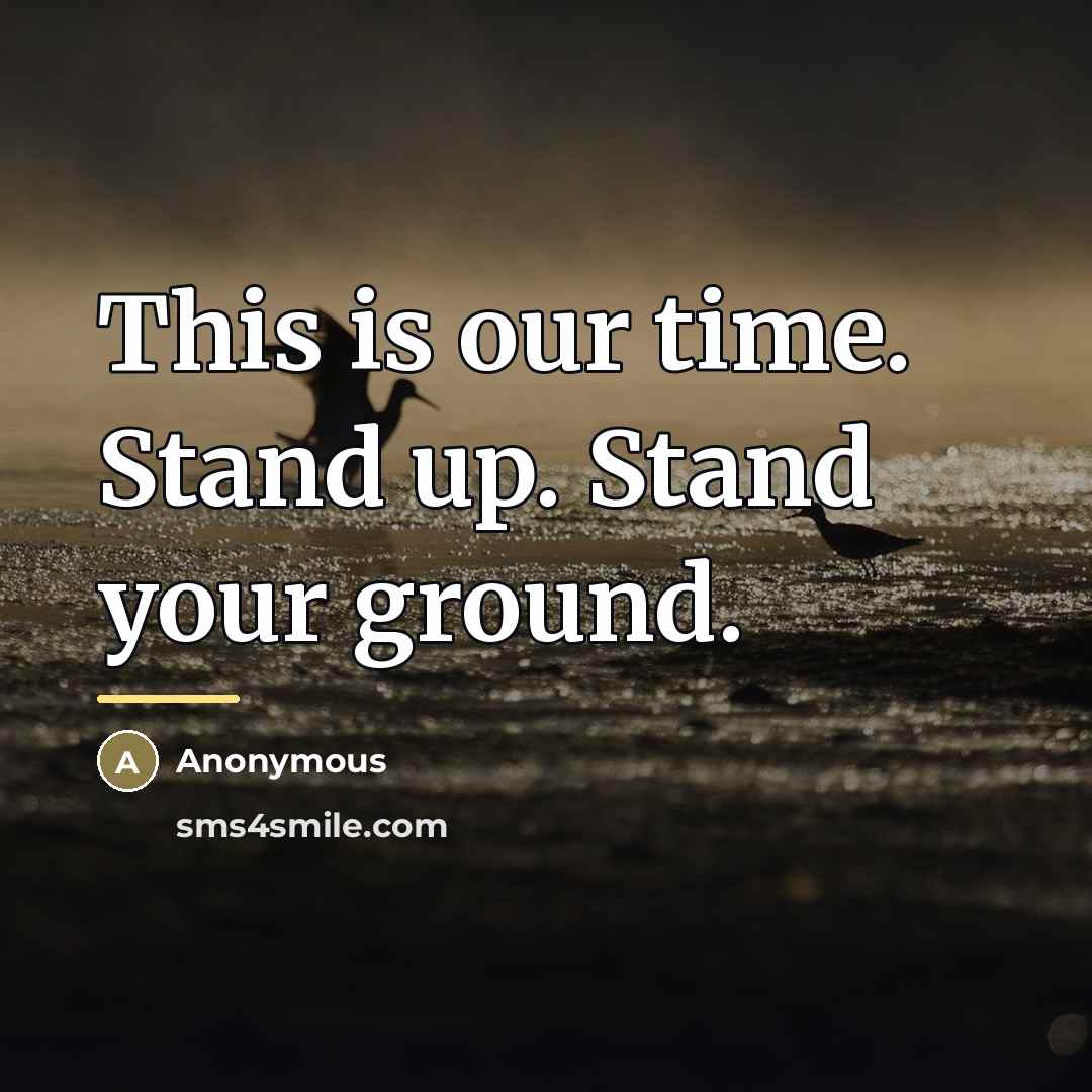 “This is our time. Stand up. Stand your ground.…” quote by Anonymous
