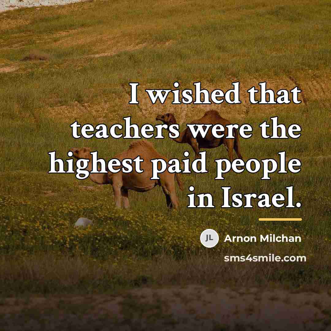 “I wished that teachers were the highest paid people in…” quote by Arnon Milchan